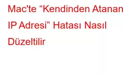 Mac'te “Kendinden Atanan IP Adresi” Hatası Nasıl Düzeltilir