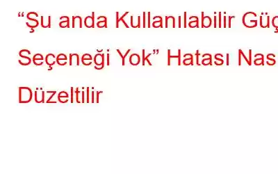 “Şu anda Kullanılabilir Güç Seçeneği Yok” Hatası Nasıl Düzeltilir