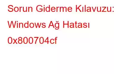 Sorun Giderme Kılavuzu: Windows Ağ Hatası 0x800704cf