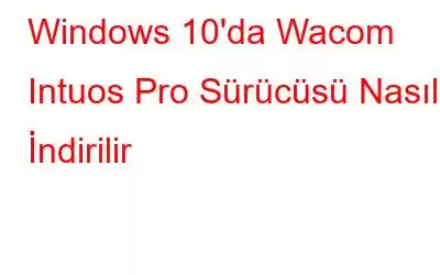 Windows 10'da Wacom Intuos Pro Sürücüsü Nasıl İndirilir