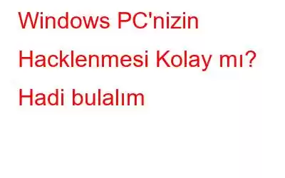 Windows PC'nizin Hacklenmesi Kolay mı? Hadi bulalım