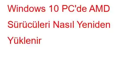 Windows 10 PC'de AMD Sürücüleri Nasıl Yeniden Yüklenir