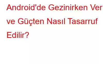 Android'de Gezinirken Veri ve Güçten Nasıl Tasarruf Edilir?