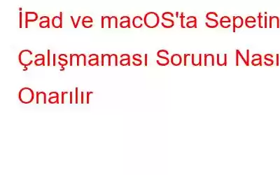 İPad ve macOS'ta Sepetin Çalışmaması Sorunu Nasıl Onarılır