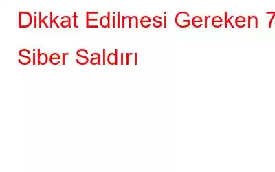 Dikkat Edilmesi Gereken 7 Siber Saldırı