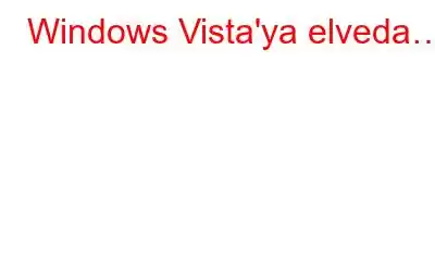 Windows Vista'ya elveda…