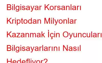 Bilgisayar Korsanları Kriptodan Milyonlar Kazanmak İçin Oyuncuların Bilgisayarlarını Nasıl Hedefliyor?