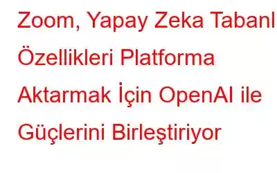 Zoom, Yapay Zeka Tabanlı Özellikleri Platforma Aktarmak İçin OpenAI ile Güçlerini Birleştiriyor