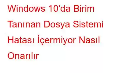 Windows 10'da Birim Tanınan Dosya Sistemi Hatası İçermiyor Nasıl Onarılır