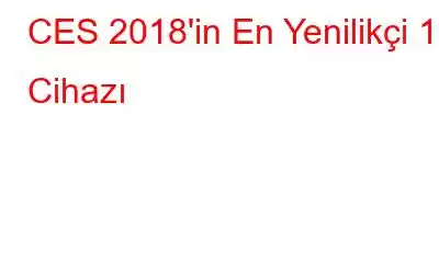 CES 2018'in En Yenilikçi 10 Cihazı