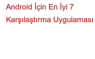 Android İçin En İyi 7 Karşılaştırma Uygulaması