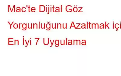 Mac'te Dijital Göz Yorgunluğunu Azaltmak için En İyi 7 Uygulama