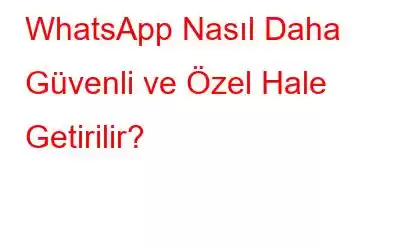 WhatsApp Nasıl Daha Güvenli ve Özel Hale Getirilir?