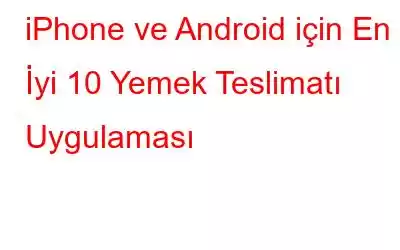 iPhone ve Android için En İyi 10 Yemek Teslimatı Uygulaması