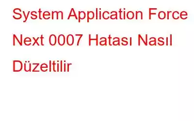 System Application Force Next 0007 Hatası Nasıl Düzeltilir