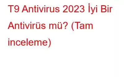 T9 Antivirus 2023 İyi Bir Antivirüs mü? (Tam inceleme)