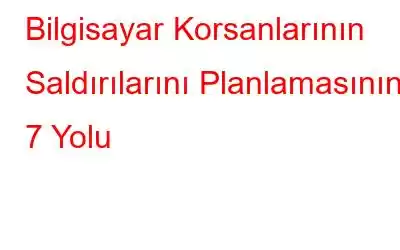 Bilgisayar Korsanlarının Saldırılarını Planlamasının 7 Yolu