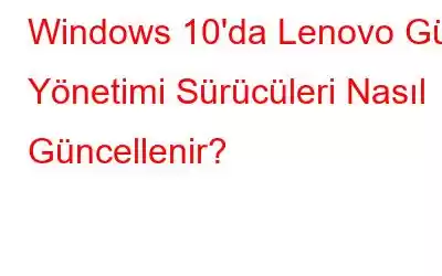 Windows 10'da Lenovo Güç Yönetimi Sürücüleri Nasıl Güncellenir?