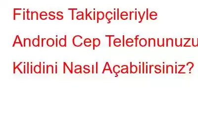 Fitness Takipçileriyle Android Cep Telefonunuzun Kilidini Nasıl Açabilirsiniz?