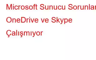 Microsoft Sunucu Sorunları: OneDrive ve Skype Çalışmıyor