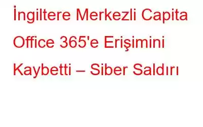 İngiltere Merkezli Capita Office 365'e Erişimini Kaybetti – Siber Saldırı