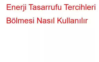 Enerji Tasarrufu Tercihleri ​​Bölmesi Nasıl Kullanılır