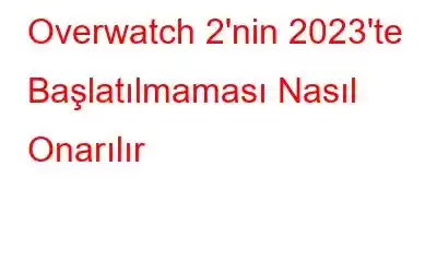 Overwatch 2'nin 2023'te Başlatılmaması Nasıl Onarılır