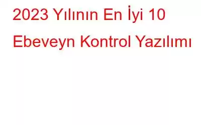 2023 Yılının En İyi 10 Ebeveyn Kontrol Yazılımı