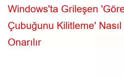 Windows'ta Grileşen 'Görev Çubuğunu Kilitleme' Nasıl Onarılır