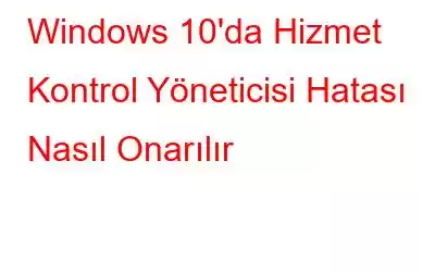 Windows 10'da Hizmet Kontrol Yöneticisi Hatası Nasıl Onarılır