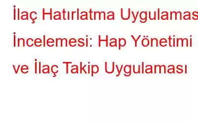 İlaç Hatırlatma Uygulaması İncelemesi: Hap Yönetimi ve İlaç Takip Uygulaması