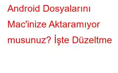 Android Dosyalarını Mac'inize Aktaramıyor musunuz? İşte Düzeltme