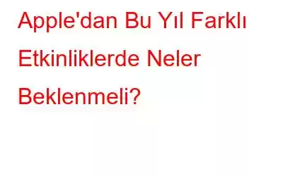 Apple'dan Bu Yıl Farklı Etkinliklerde Neler Beklenmeli?