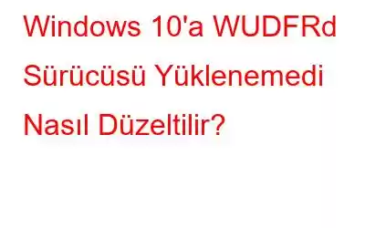 Windows 10'a WUDFRd Sürücüsü Yüklenemedi Nasıl Düzeltilir?