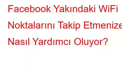 Facebook Yakındaki WiFi Noktalarını Takip Etmenize Nasıl Yardımcı Oluyor?