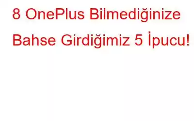 8 OnePlus Bilmediğinize Bahse Girdiğimiz 5 İpucu!