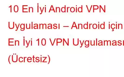 10 En İyi Android VPN Uygulaması – Android için En İyi 10 VPN Uygulaması (Ücretsiz)