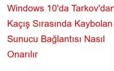 Windows 10'da Tarkov'dan Kaçış Sırasında Kaybolan Sunucu Bağlantısı Nasıl Onarılır