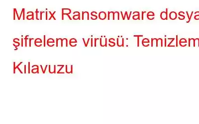 Matrix Ransomware dosya şifreleme virüsü: Temizleme Kılavuzu