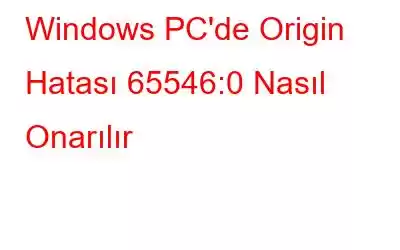 Windows PC'de Origin Hatası 65546:0 Nasıl Onarılır