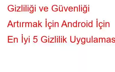 Gizliliği ve Güvenliği Artırmak İçin Android İçin En İyi 5 Gizlilik Uygulaması