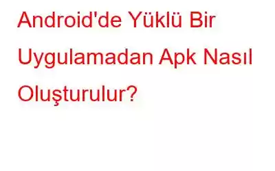 Android'de Yüklü Bir Uygulamadan Apk Nasıl Oluşturulur?