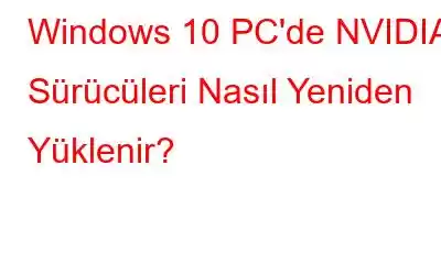 Windows 10 PC'de NVIDIA Sürücüleri Nasıl Yeniden Yüklenir?