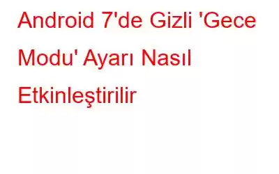 Android 7'de Gizli 'Gece Modu' Ayarı Nasıl Etkinleştirilir