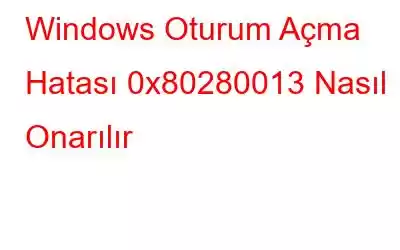 Windows Oturum Açma Hatası 0x80280013 Nasıl Onarılır