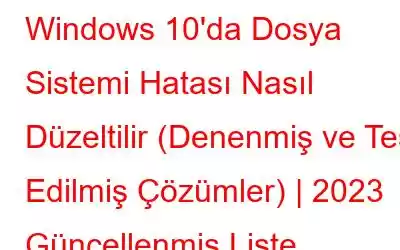 Windows 10'da Dosya Sistemi Hatası Nasıl Düzeltilir (Denenmiş ve Test Edilmiş Çözümler) | 2023 Güncellenmiş Liste