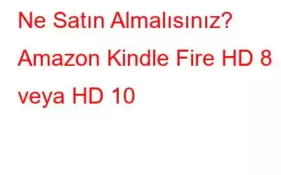 Ne Satın Almalısınız? Amazon Kindle Fire HD 8 veya HD 10