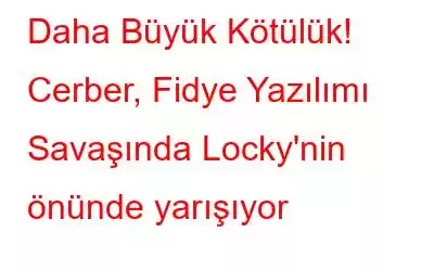 Daha Büyük Kötülük! Cerber, Fidye Yazılımı Savaşında Locky'nin önünde yarışıyor