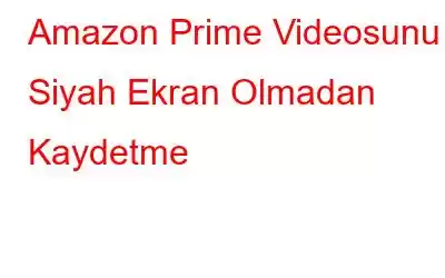 Amazon Prime Videosunu Siyah Ekran Olmadan Kaydetme