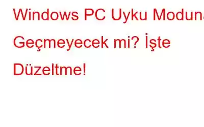 Windows PC Uyku Moduna Geçmeyecek mi? İşte Düzeltme!